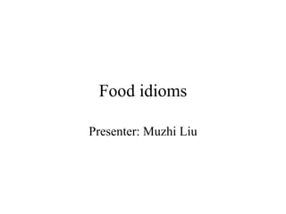 Food idioms Presenter: Muzhi Liu 