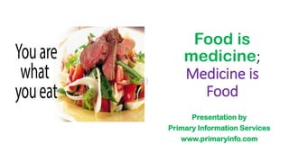 Food is
medicine;
Medicine is
Food
Presentation by
Primary Information Services
www.primaryinfo.com
 