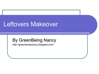 Leftovers Makeover By GreenBeing Nancy http://greenbeingnancy.blogspot.com/ 