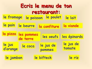 Ecris le menu de ton restaurant: le fromage le poisson le poulet le lait le pain le beurre la confiture la viande la pizza les pommes  de terre les oeufs les  épinards le jus  d’orange le coca le jus de pommes le jus de tomate le jambon le bifteck le riz 