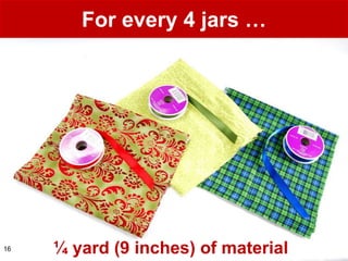 For every 4 jars …




16   ¼ yard (9 inches) of material
 