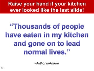 Raise your hand if your kitchen
     ever looked like the last slide!




               ~Author unknown
20
 