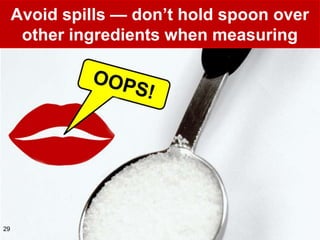Avoid spills — don’t hold spoon over
      other ingredients when measuring




29
 