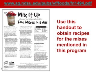 www.ag.ndsu.edu/pubs/yf/foods/fn1494.pdf



                            Use this
                            handout to
                            obtain recipes
                            for the mixes
                            mentioned in
                            this program


3
 