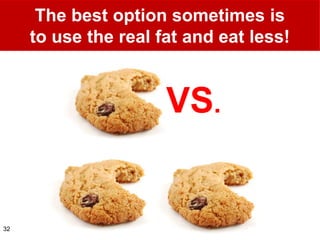 The best option sometimes is
     to use the real fat and eat less!


                      VS.


32
 