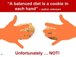 ―A balanced diet is a cookie in
        each hand‖ ~ author unknown




33      Unfortunately … NOT!
 