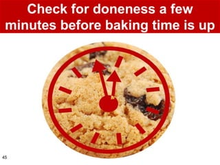 Check for doneness a few
 minutes before baking time is up




45
 