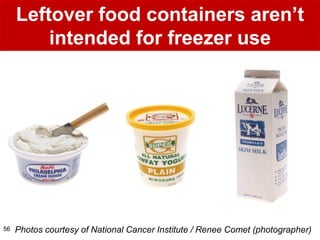 Leftover food containers aren’t
         intended for freezer use




56   Photos courtesy of National Cancer Institute / Renee Comet (photographer)
 