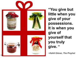 ―You give but
     little when you
     give of your
     possessions.
     It is when you
     give of
     yourself that
     you truly
     give. ‖
     ~Kahlil Gibran, The Prophet
74
 