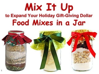 Mix It Up
    to Expand Your Holiday Gift-Giving Dollar
       Food Mixes in a Jar




1
 