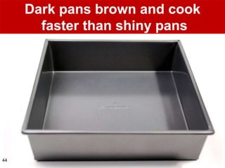 Dark pans brown and cook
       faster than shiny pans




44
 