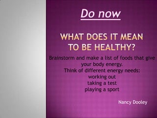 Brainstorm and make a list of foods that give
             your body energy.
      Think of different energy needs:
                working out
                taking a test
               playing a sport

                             Nancy Dooley
 