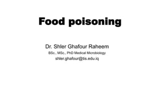 Food poisoning
Dr. Shler Ghafour Raheem
BSc., MSc., PhD Medical Microbiology
shler.ghafour@tis.edu.iq
 