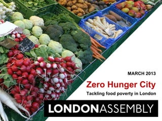 MARCH 2013

Zero Hunger City
Tackling food poverty in London
 