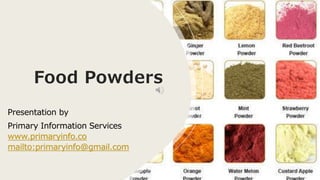 Food Powders
Presentation by
Primary Information Services
www.primaryinfo.co
mailto:primaryinfo@gmail.com
 
