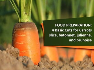 FOOD PREPARATION:
4 Basic Cuts for Carrots
slice, batonnet, julienne,
and brunoise
 