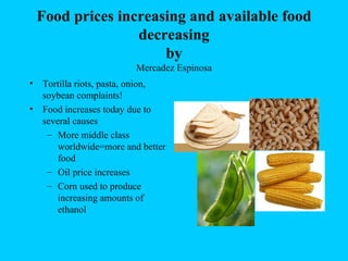 Food prices increasing and available food decreasing by Mercadez Espinosa ,[object Object],[object Object],[object Object],[object Object],[object Object]