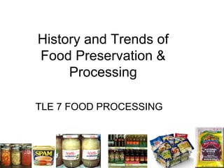 History and Trends of
Food Preservation &
Processing
TLE 7 FOOD PROCESSING
 