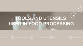 TOOLS AND UTENSILS
USED IN FOOD PROCESSING
 