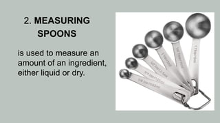 2. MEASURING
SPOONS
is used to measure an
amount of an ingredient,
either liquid or dry.
 