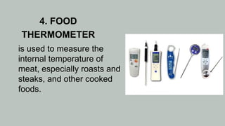 4. FOOD
THERMOMETER
is used to measure the
internal temperature of
meat, especially roasts and
steaks, and other cooked
foods.
 