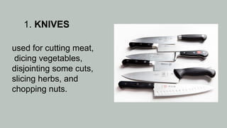 1. KNIVES
used for cutting meat,
dicing vegetables,
disjointing some cuts,
slicing herbs, and
chopping nuts.
 