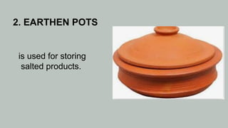2. EARTHEN POTS
is used for storing
salted products.
 
