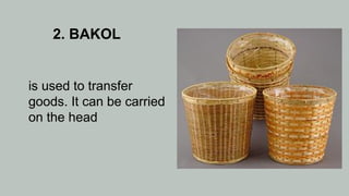 2. BAKOL
is used to transfer
goods. It can be carried
on the head
 
