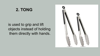 2. TONG
is used to grip and lift
objects instead of holding
them directly with hands.
 