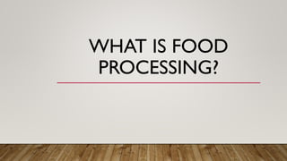 WHAT IS FOOD
PROCESSING?
 