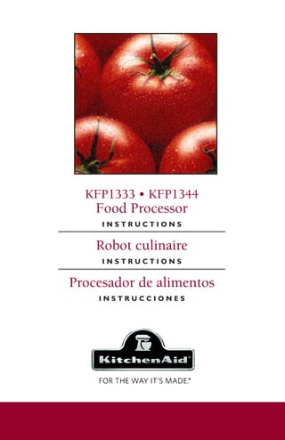 KFP1333 • KFP1344
Food Processor
I N S T R U C T I O N S
Robot culinaire
I N S T R U C T I O N S
Procesador de alimentos
I N S T R U C C I O N E S
W10407578A_ENv2_bk.indd 1 7/1/11 5:44 PM
 