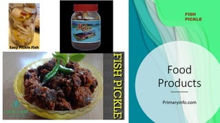 Food
Products
Primaryinfo.com
FISH
PICKLE
 