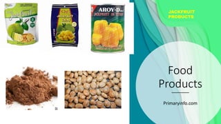 Food
Products
Primaryinfo.com
JACKFRUIT
PRODUCTS
 