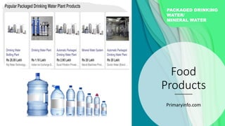 Food
Products
Primaryinfo.com
PACKAGED DRINKING
WATER/
MINERAL WATER
 