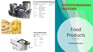 Food
Products
Primaryinfo.com
POTATO/BANANA
WAFERS
 