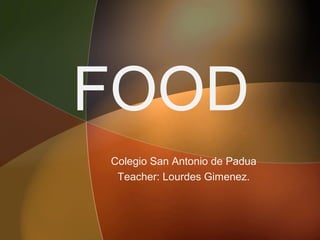 FOOD
Colegio San Antonio de Padua
 Teacher: Lourdes Gimenez.
 