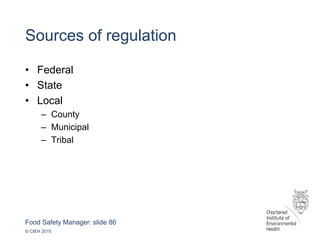 Food Safety Manager: slide 86
© CIEH 2015
Sources of regulation
• Federal
• State
• Local
– County
– Municipal
– Tribal
 