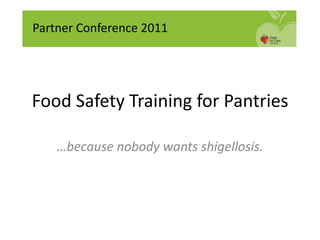Food Safety Training for Pantries
…because nobody wants shigellosis.
Partner Conference 2011
 