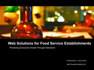 Web Solutions for Food Service Establishments
Promoting Consumer Growth Through Interaction




                                                Presented by: Larry Franchi

                                                http://fmwebconsulting.com
 