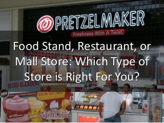 Food Stand, Restaurant, or
Mall Store: Which Type of
Store is Right For You?
 
