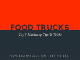 FOOD TRUCKS
Top 5 Marketing Tips & Tricks
W W W . D I A L M Y C A L L S . C O M | 8 0 0 9 2 8 2 0 8 6
 
