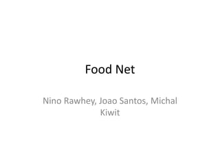 Food Net
Nino Rawhey, Joao Santos, Michal
Kiwit
 