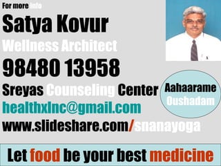 For more info
Satya Kovur
Wellness Architect
98480 13958
Sreyas Counseling Center
healthxlnc@gmail.com
www.slideshare.com/snanayoga
Let food be your best medicine
Aahaarame
Oushadam
 