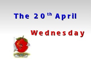The 20 th  April     Wednesday 