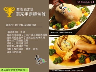 【酒與在地美食】


       藏酒 指定菜
      獨家手創麵包雞

  藏酒No.1指定餐-藏酒麵包雞

  [藏酒雞舍] 土雞
  藏酒米酒細細ＳＰＡ升級為酒香馬殺雞
  酒香馬殺雞肚填了滿滿主廚美味食材
  麵衣封了酒香指定雞
  經過４小時烤爐烘焙
  就是客人讚嘆不已的
  內嫩外酥的酒香、草香、蒜香
  滿滿超絶味道




酒品與在地美食的結合
 