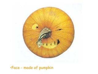 •Face - made of pumpkin