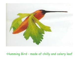 •Humming Bird - made of chilly and celery leaf