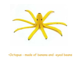 •Octopus - made of banana and -eyed beans