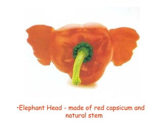 •Elephant Head - made of red capsicum and
natural stem
