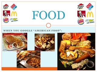 FOOD
WHEN YOU GOOGLE “AMERICAN FOOD”:
 